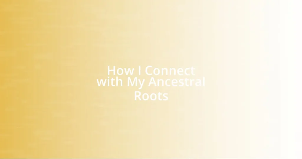 How I Connect with My Ancestral Roots