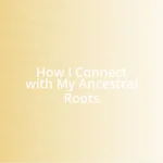 How I Connect with My Ancestral Roots