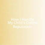 How I Handle My Child’s Online Reputation