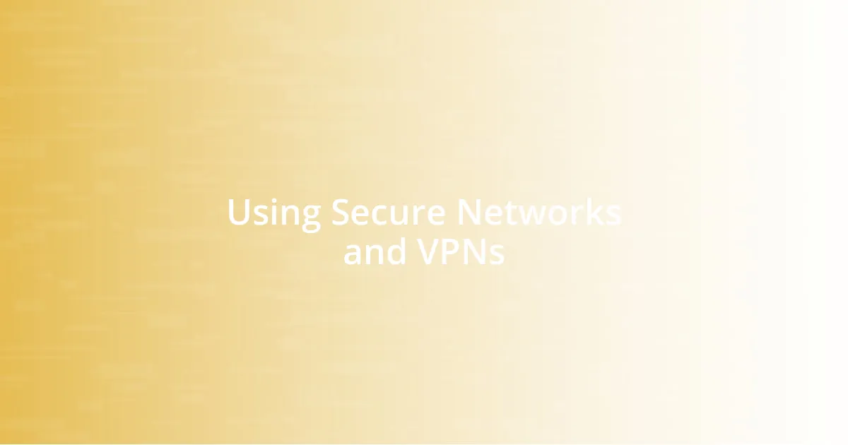 Using Secure Networks and VPNs