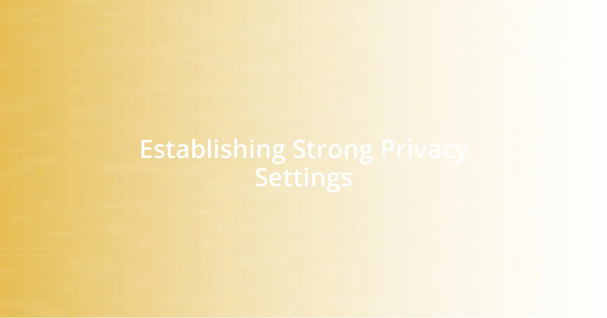 Establishing Strong Privacy Settings