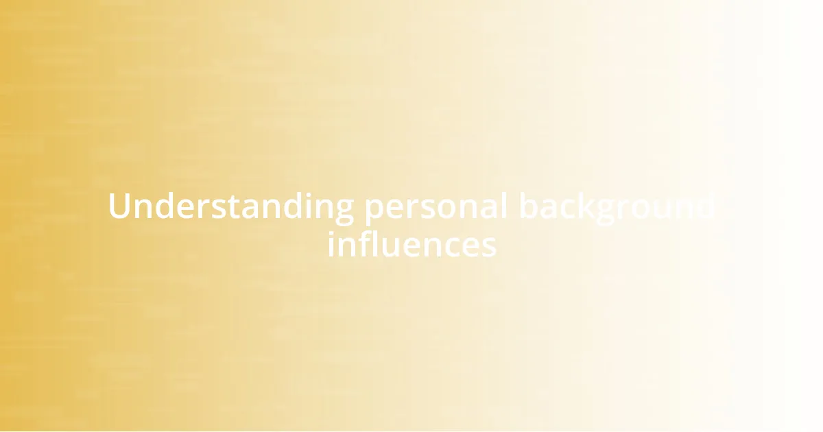 Understanding personal background influences