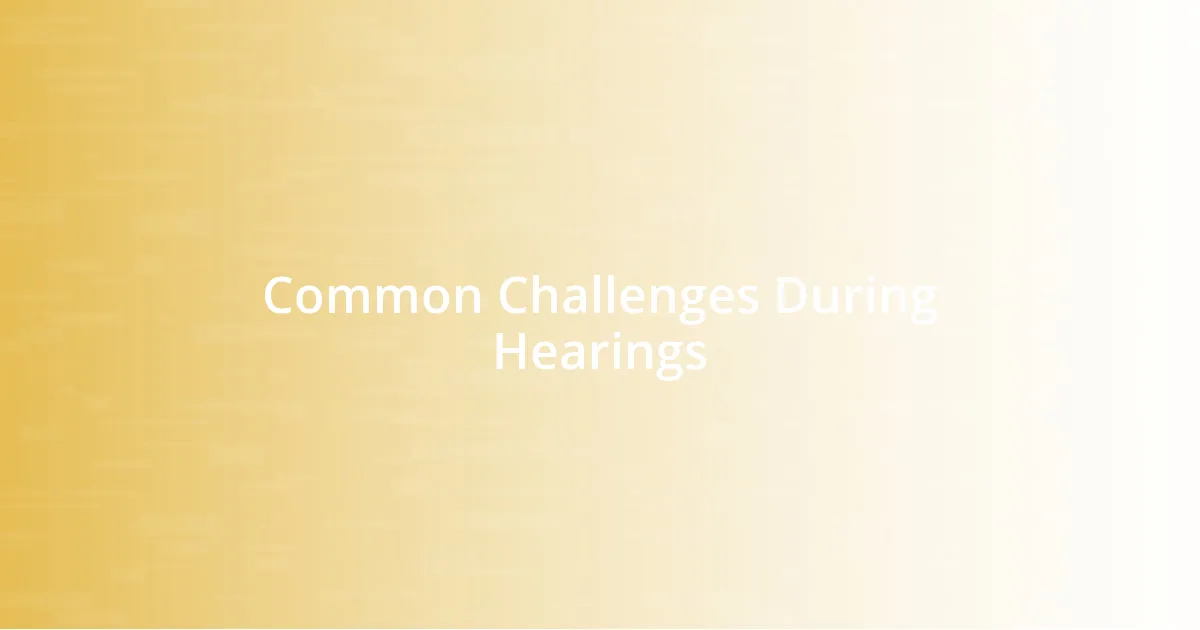 Common Challenges During Hearings