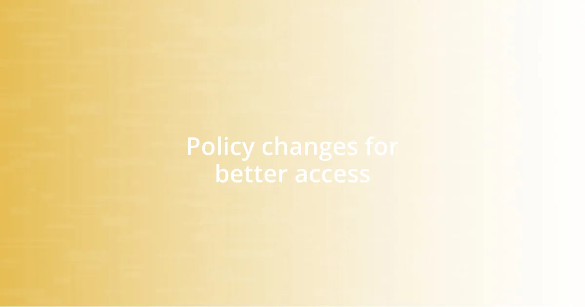 Policy changes for better access